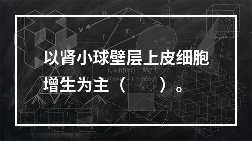 以肾小球壁层上皮细胞增生为主（　　）。