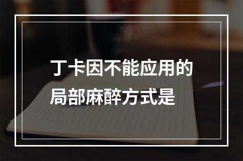 丁卡因不能应用的局部麻醉方式是