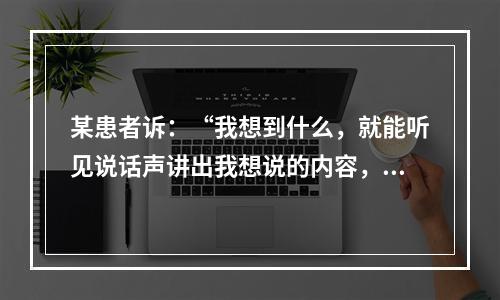 某患者诉：“我想到什么，就能听见说话声讲出我想说的内容，当我