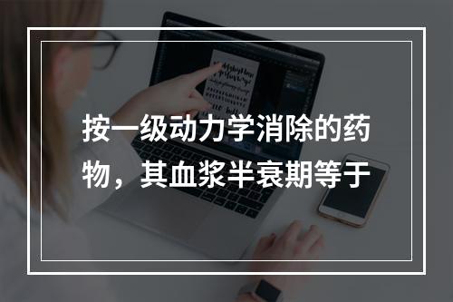 按一级动力学消除的药物，其血浆半衰期等于