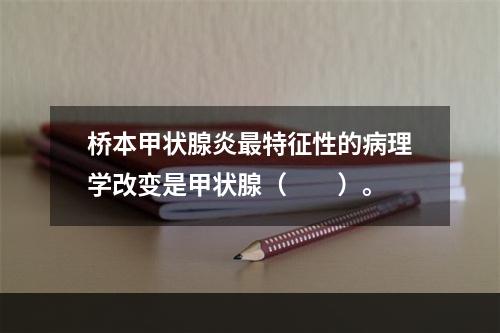 桥本甲状腺炎最特征性的病理学改变是甲状腺（　　）。