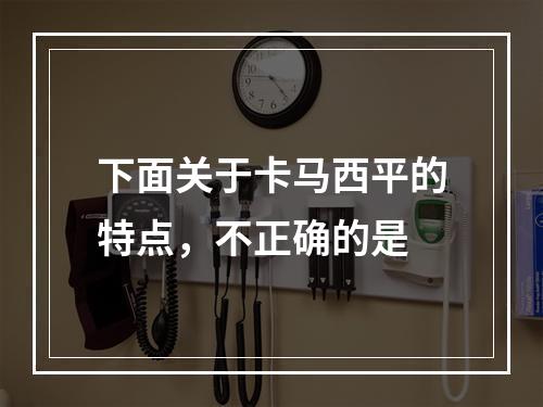 下面关于卡马西平的特点，不正确的是