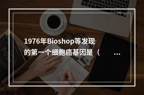 1976年Bioshop等发现的第一个细胞癌基因是（　　）。