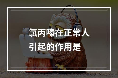 氯丙嗪在正常人引起的作用是