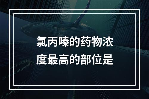 氯丙嗪的药物浓度最高的部位是