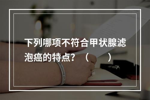 下列哪项不符合甲状腺滤泡癌的特点？（　　）