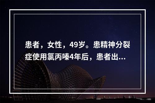 患者，女性，49岁。患精神分裂症使用氯丙嗪4年后，患者出现不