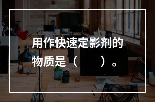 用作快速定影剂的物质是（　　）。