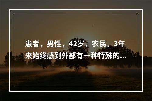 患者，男性，42岁，农民。3年来始终感到外部有一种特殊的仪器