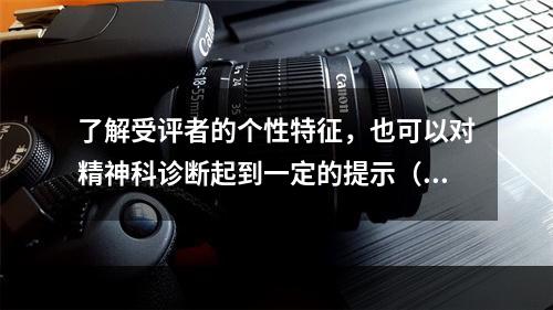 了解受评者的个性特征，也可以对精神科诊断起到一定的提示（　　