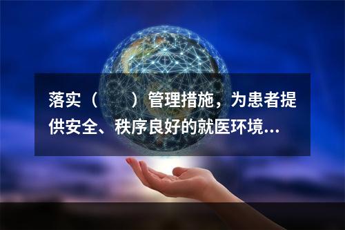 落实（　　）管理措施，为患者提供安全、秩序良好的就医环境。