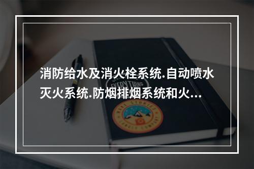 消防给水及消火栓系统.自动喷水灭火系统.防烟排烟系统和火灾自