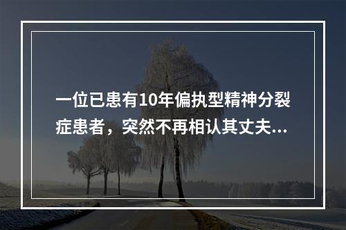 一位已患有10年偏执型精神分裂症患者，突然不再相认其丈夫，认