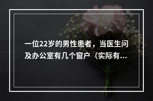 一位22岁的男性患者，当医生问及办公室有几个窗户（实际有两个