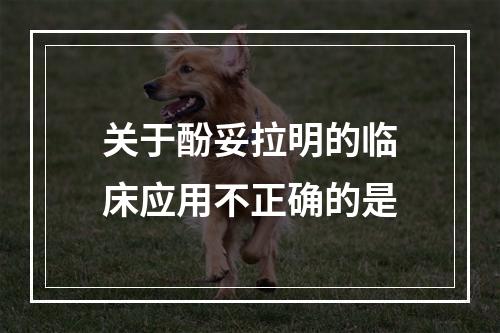 关于酚妥拉明的临床应用不正确的是