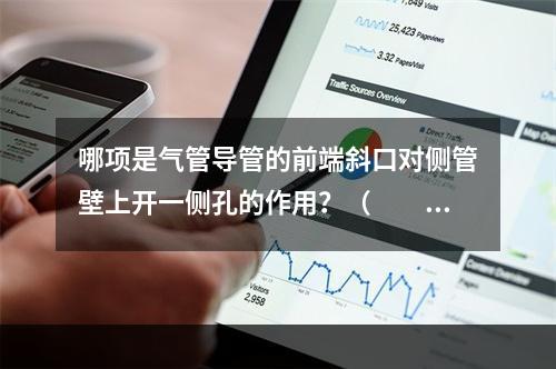 哪项是气管导管的前端斜口对侧管壁上开一侧孔的作用？（　　）