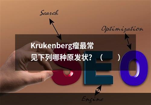 Krukenberg瘤最常见下列哪种原发状？（　　）