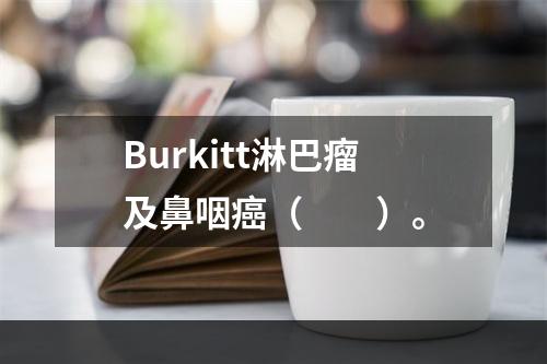 Burkitt淋巴瘤及鼻咽癌（　　）。