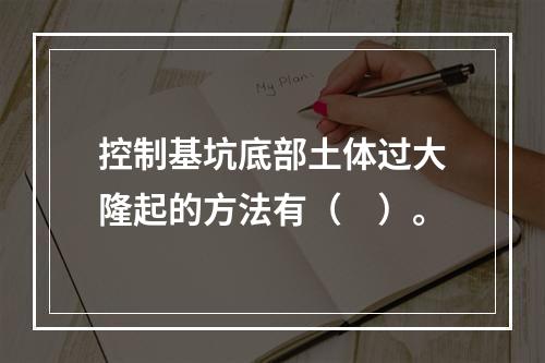 控制基坑底部土体过大隆起的方法有（　）。