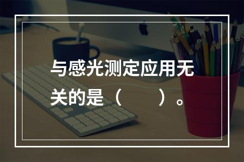 与感光测定应用无关的是（　　）。