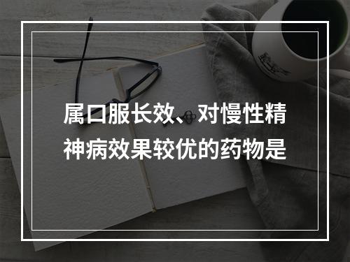 属口服长效、对慢性精神病效果较优的药物是