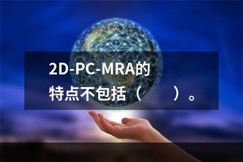 2D-PC-MRA的特点不包括（　　）。