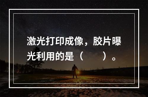 激光打印成像，胶片曝光利用的是（　　）。