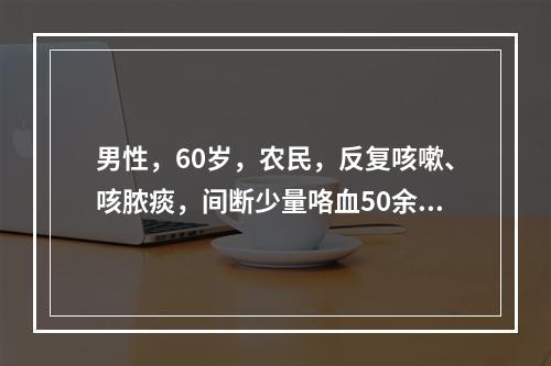 男性，60岁，农民，反复咳嗽、咳脓痰，间断少量咯血50余年