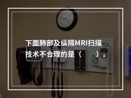 下面肺部及纵隔MRI扫描技术不合理的是（　　）。