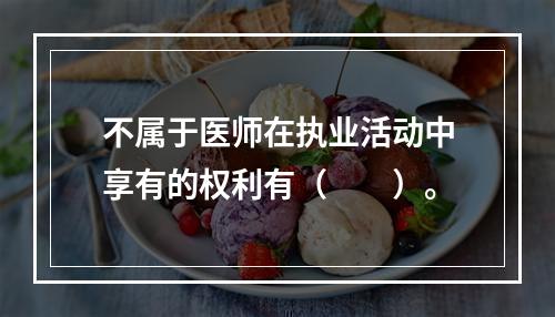 不属于医师在执业活动中享有的权利有（　　）。