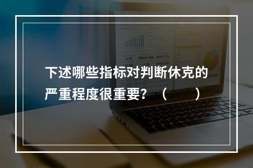 下述哪些指标对判断休克的严重程度很重要？（　　）