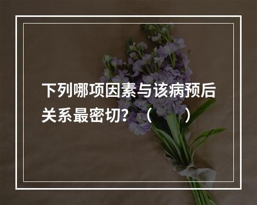 下列哪项因素与该病预后关系最密切？（　　）