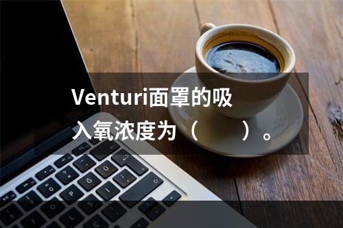 Venturi面罩的吸入氧浓度为（　　）。