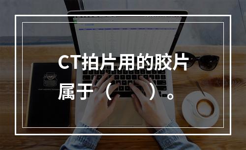 CT拍片用的胶片属于（　　）。