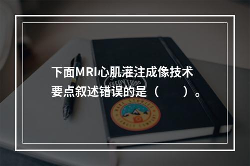 下面MRI心肌灌注成像技术要点叙述错误的是（　　）。