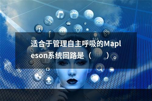 适合于管理自主呼吸的Mapleson系统回路是（　　）。