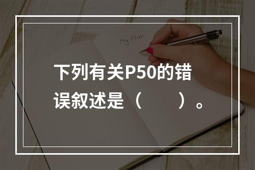 下列有关P50的错误叙述是（　　）。