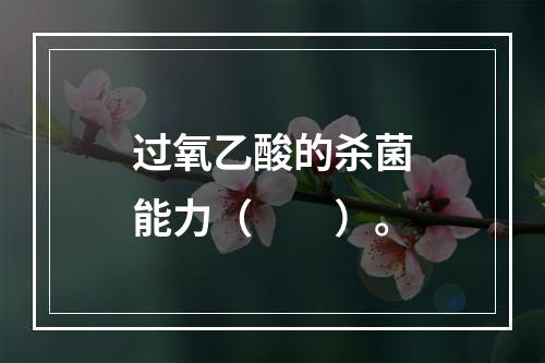 过氧乙酸的杀菌能力（　　）。