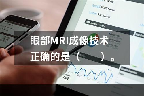 眼部MRI成像技术正确的是（　　）。