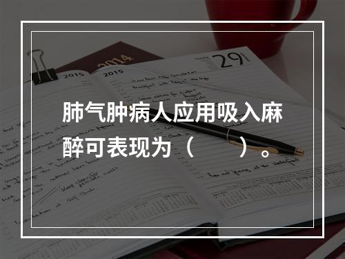 肺气肿病人应用吸入麻醉可表现为（　　）。