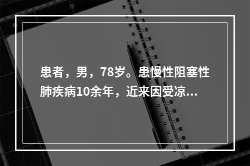 患者，男，78岁。患慢性阻塞性肺疾病10余年，近来因受凉出