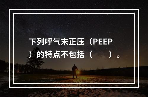 下列呼气末正压（PEEP）的特点不包括（　　）。