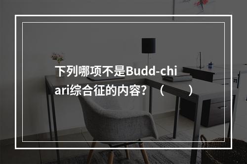 下列哪项不是Budd-chiari综合征的内容？（　　）