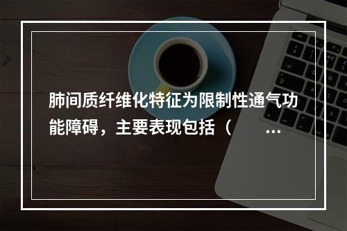 肺间质纤维化特征为限制性通气功能障碍，主要表现包括（　　）