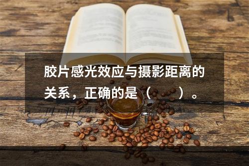 胶片感光效应与摄影距离的关系，正确的是（　　）。