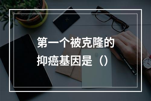 第一个被克隆的抑癌基因是（）