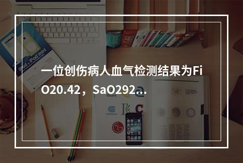 一位创伤病人血气检测结果为FiO20.42，SaO292％