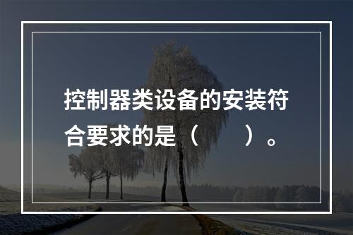 控制器类设备的安装符合要求的是（  ）。