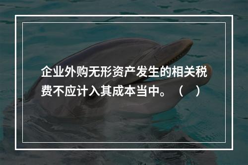 企业外购无形资产发生的相关税费不应计入其成本当中。（　）