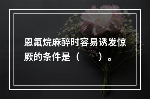 恩氟烷麻醉时容易诱发惊厥的条件是（　　）。